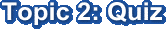 Topic 2: Quiz