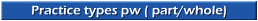 Practice types pw ( part/whole)