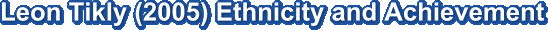 Leon Tikly (2005) Ethnicity and Achievement